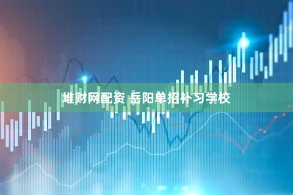 堆财网配资 岳阳单招补习学校