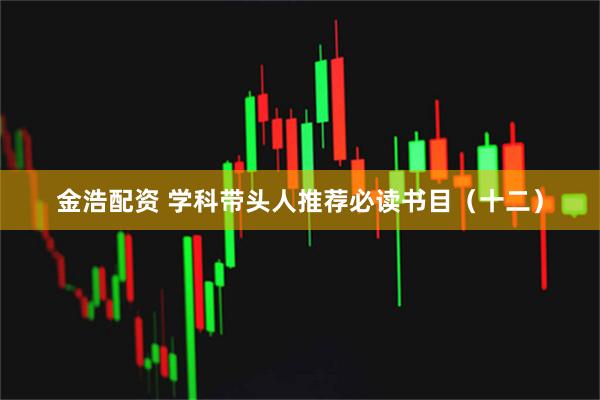 金浩配资 学科带头人推荐必读书目（十二）