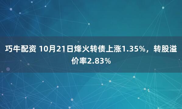 巧牛配资 10月21日烽火转债上涨1.35%，转股溢价率2.83%