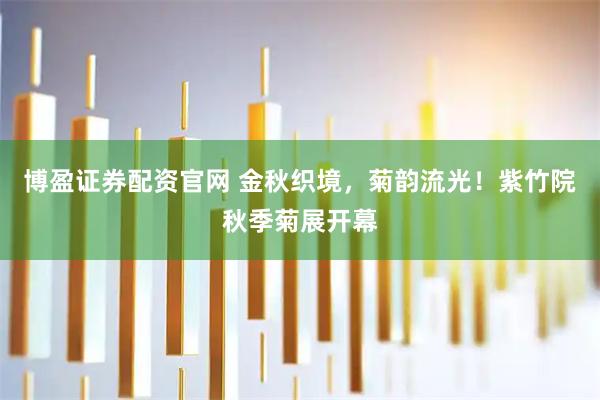 博盈证券配资官网 金秋织境，菊韵流光！紫竹院秋季菊展开幕