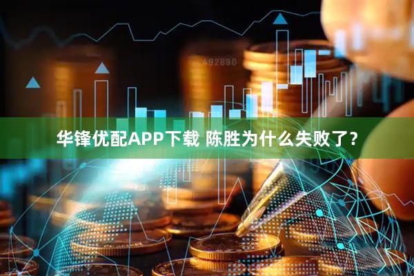 华锋优配APP下载 陈胜为什么失败了？