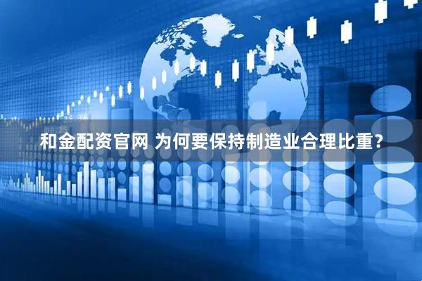 和金配资官网 为何要保持制造业合理比重？