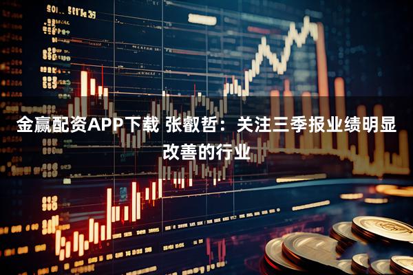金赢配资APP下载 张叡哲：关注三季报业绩明显改善的行业