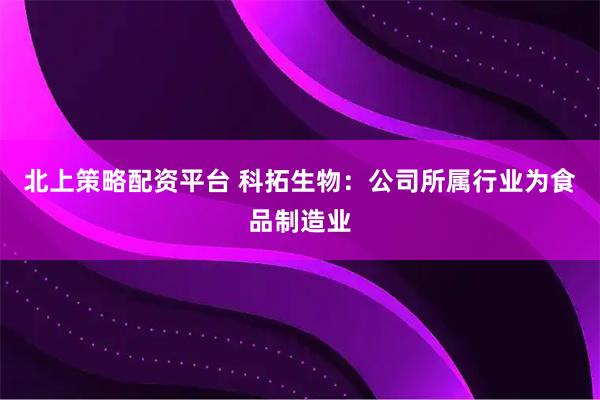 北上策略配资平台 科拓生物：公司所属行业为食品制造业