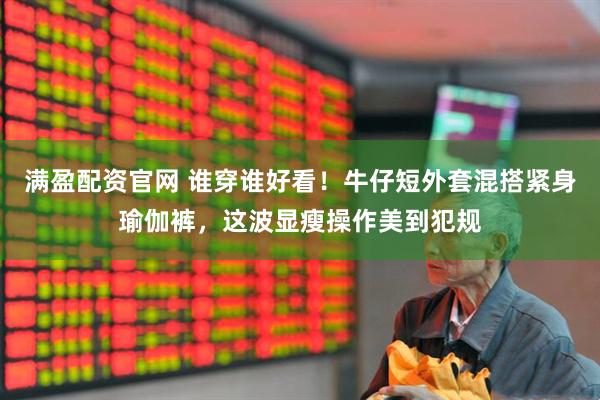 满盈配资官网 谁穿谁好看！牛仔短外套混搭紧身瑜伽裤，这波显瘦操作美到犯规