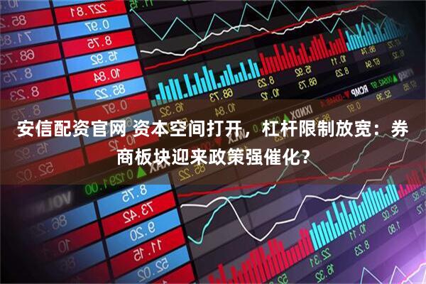 安信配资官网 资本空间打开，杠杆限制放宽：券商板块迎来政策强催化？