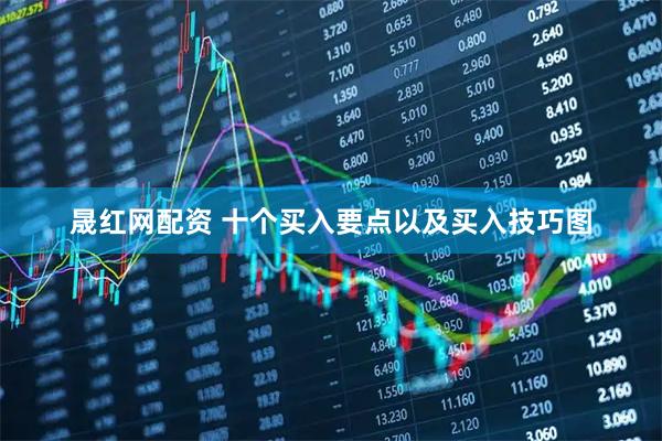 晟红网配资 十个买入要点以及买入技巧图