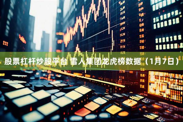 股票杠杆炒股平台 雪人集团龙虎榜数据（1月7日）