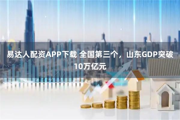 易达人配资APP下载 全国第三个，山东GDP突破10万亿元