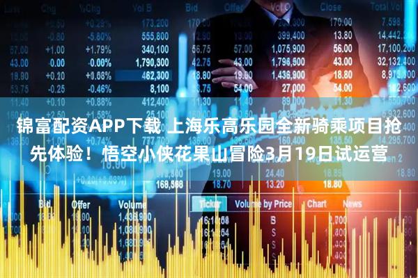 锦富配资APP下载 上海乐高乐园全新骑乘项目抢先体验！悟空小侠花果山冒险3月19日试运营